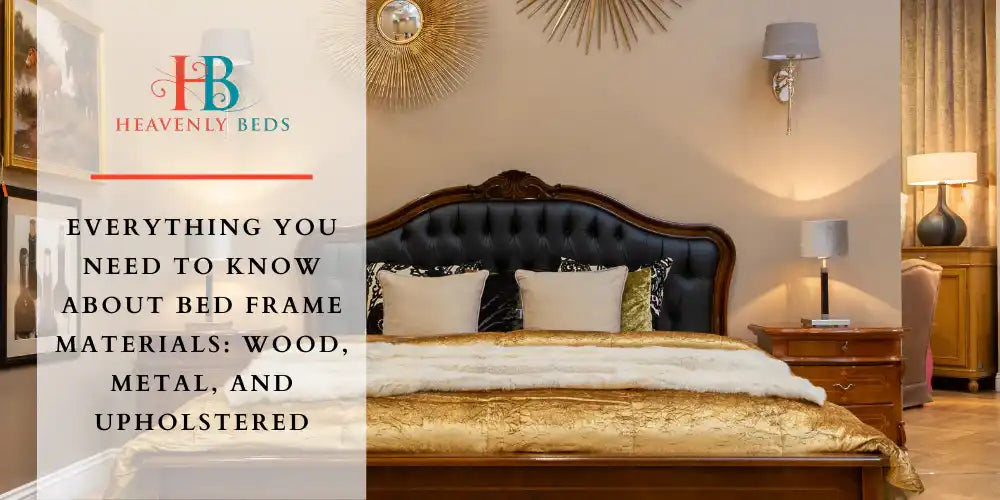 Everything You Need to Know About Bed Frame Materials: Wood, Metal, and Upholstered - Heavenlybeds